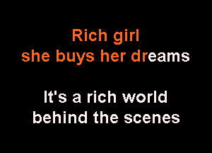 Rich girl
she buys her dreams

It's a rich world
behind the scenes