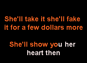 She'll take it she'll fake
it for a few dollars more

She'll show you her
heart then