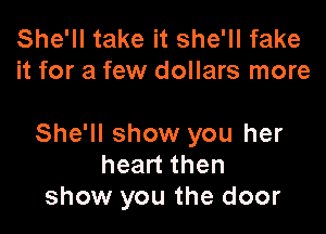 She'll take it she'll fake
it for a few dollars more

She'll show you her
heart then
show you the door