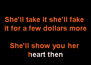 She'll take it she'll fake
it for a few dollars more

She'll show you her
heart then