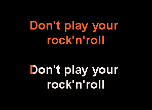 Don't play your
rock'n'roll

Don't play your
rock'n'roll