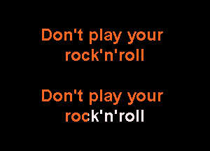 Don't play your
rock'n'roll

Don't play your
rock'n'roll