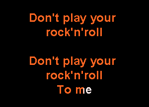 Don't play your
rock'n'roll

Don't play your
rock'n'roll
To me