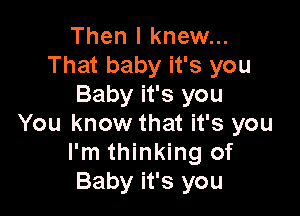 Then I knew...
That baby it's you
Baby it's you

You know that it's you
I'm thinking of
Baby it's you