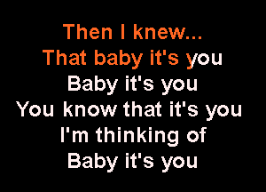 Then I knew...
That baby it's you
Baby it's you

You know that it's you
I'm thinking of
Baby it's you