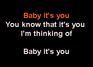 Baby it's you
You know that it's you

I'm thinking of

Baby it's you