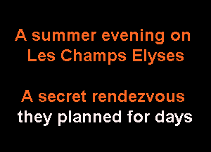 A summer evening on
Les Champs Elyses

A secret rendezvous
they planned for days