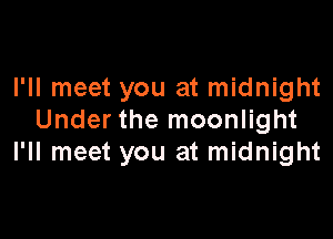 I'll meet you at midnight

Under the moonlight
I'll meet you at midnight