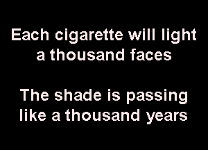 Each cigarette will light
a thousand faces

The shade is passing
like a thousand years