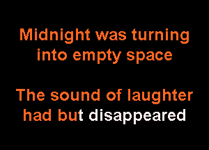 Midnight was turning
into empty space

The sound of laughter
had but disappeared