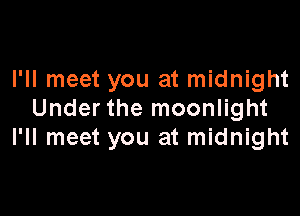 I'll meet you at midnight

Under the moonlight
I'll meet you at midnight