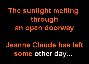 The sunlight melting
through
an open doonNay

Jeanne Claude has left
some other day...