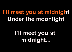 I'll meet you at midnight
Under the moonlight

I'll meet you at
midnight...