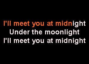 I'll meet you at midnight

Under the moonlight
I'll meet you at midnight