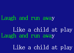 Laugh and run away

Like a Child at play
Laugh and run away

Like a Child at play