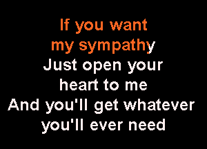 If you want
my sympathy
Just open your

heart to me
And you'll get whatever
you'll ever need