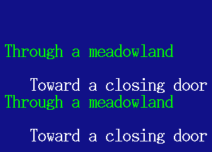 Through a meadowland

Toward a Closing door
Through a meadowland

Toward a Closing door