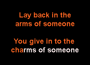 Lay back in the
arms of someone

You give in to the
charms of someone