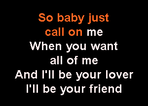 So baby just
call on me
When you want

all of me
And I'll be your lover
I'll be your friend