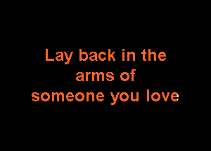 Lay back in the

arms of
someone you love