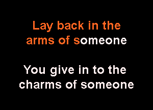 Lay back in the
arms of someone

You give in to the
charms of someone