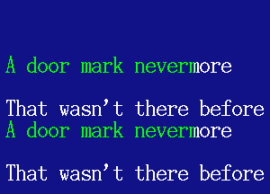 A door mark nevermore

That wasn t there before
A door mark nevermore

That wasn t there before