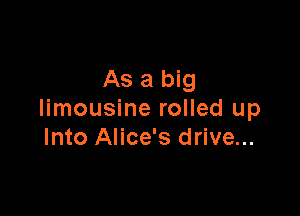 As a big

limousine rolled up
Into Alice's drive...