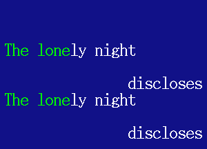 The lonely night

discloses
The lonely night

discloses