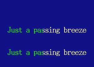 Just a passing breeze

Just a passing breeze