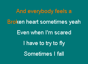 And everybody feels a
Broken heart sometimes yeah

Even when I'm scared

I have to try to fly

Sometimes I fall