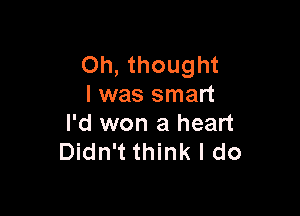 Oh, thought
I was smart

I'd won a heart
Didn't think I do