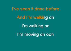 I've seen it done before
And I'm walking on

I'm walking on

I'm moving on ooh