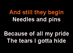 And still they begin
Needles and pins

Because of all my pride
The tears I gotta hide