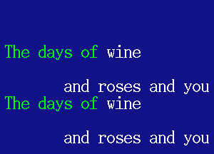 The days of wine

and roses and you
The days of wine

and roses and you