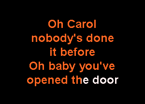 Oh Carol
nobody's done

it before
Oh baby you've
opened the door