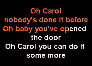 Oh Carol
nobody's done it before
Oh baby you've opened

the door
Oh Carol you can do it
some more