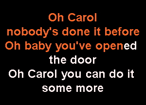 Oh Carol
nobody's done it before
Oh baby you've opened

the door
Oh Carol you can do it
some more