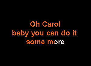 Oh Carol

baby you can do it
some more