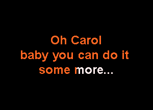 Oh Carol

baby you can do it
some more...