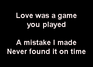 Love was a game
you played

A mistake I made
Never found it on time