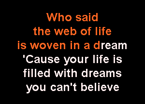 Who said
the web of life
is woven in a dream

'Cause your life is
filled with dreams
you can't believe