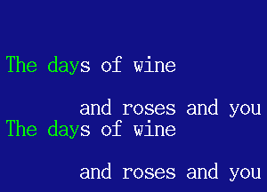 The days of wine

and roses and you
The days of wine

and roses and you