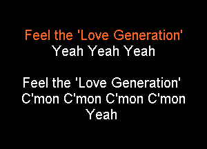 Feel the 'Love Generation'
Yeah Yeah Yeah

Feel the 'Love Generation'
C'mon C'mon C'mon C'mon
Yeah