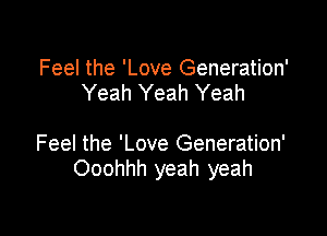 Feel the 'Love Generation'
Yeah Yeah Yeah

Feel the 'Love Generation'
Ooohhh yeah yeah