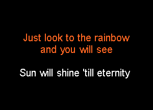 Just look to the rainbow
and you will see

Sun will shine 'till eternity