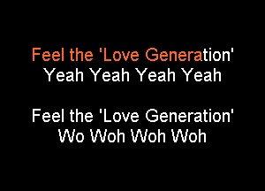 Feel the 'Love Generation'
Yeah Yeah Yeah Yeah

Feel the 'Love Generation'
Wo Woh Woh Woh