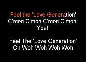 Feel the 'Love Generation'
C'mon C'mon C'mon C'mon
Yeah

Feel The 'Love Generation'
Oh Woh Woh Woh Woh