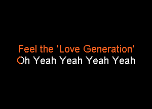 Feel the 'Love Generation'

Oh Yeah Yeah Yeah Yeah