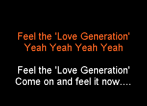 Feel the 'Love Generation'
Yeah Yeah Yeah Yeah

Feel the 'Love Generation'
Come on and feel it now....

g