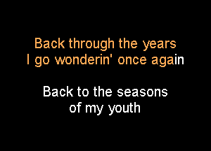 Back through the years
I go wonderin' once again

Back to the seasons
of my youth